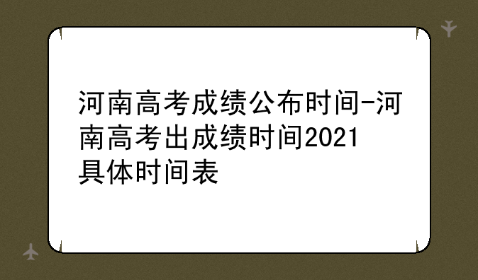 河南高考成绩公布时间-河南高考出成绩时间2021具体时间表
