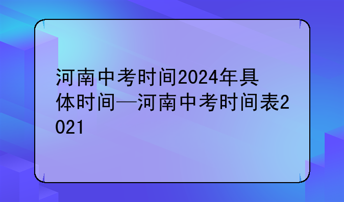 河南中考时间2024年具体时间—河南中考时间表2021