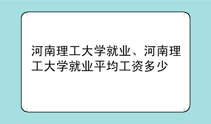 河南理工大学就业、河南理工大学就业平均工资多少