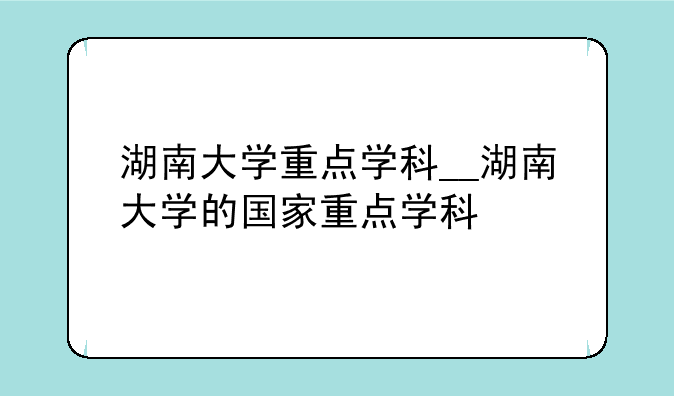 湖南大学重点学科__湖南大学的国家重点学科