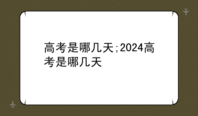高考是哪几天;2024高考是哪几天
