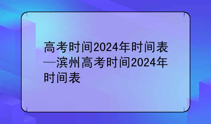 高考时间2024年时间表—滨州高考时间2024年时间表