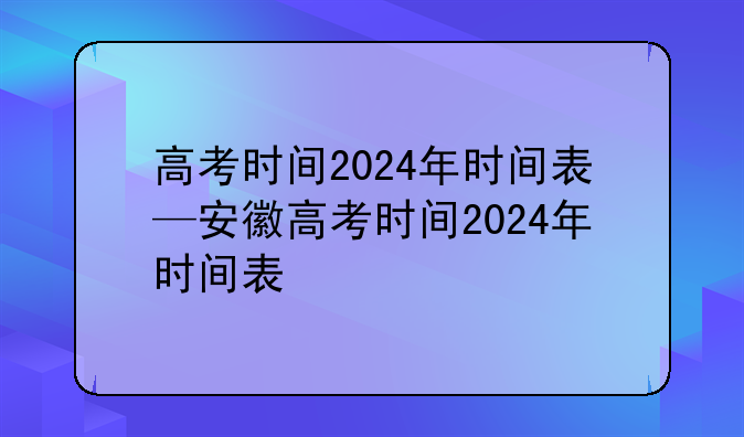 高考时间2024年时间表—安徽高考时间2024年时间表