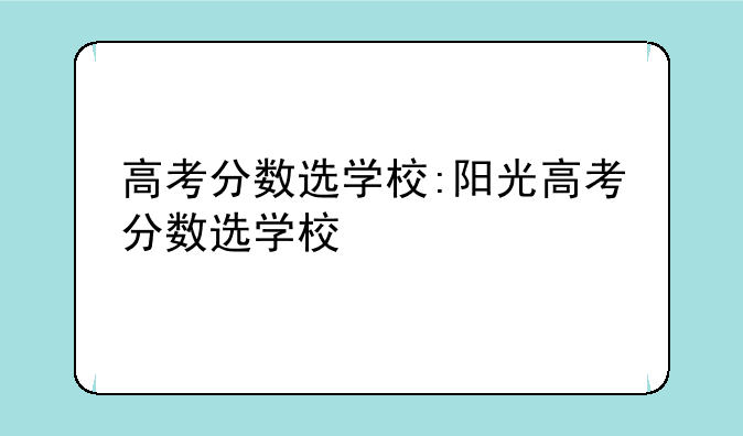 高考分数选学校:阳光高考分数选学校