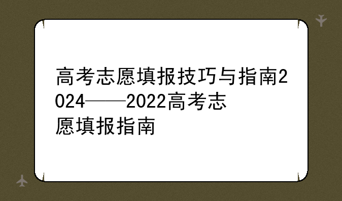 高考志愿填报技巧与指南2024——2022高考志愿填报指南