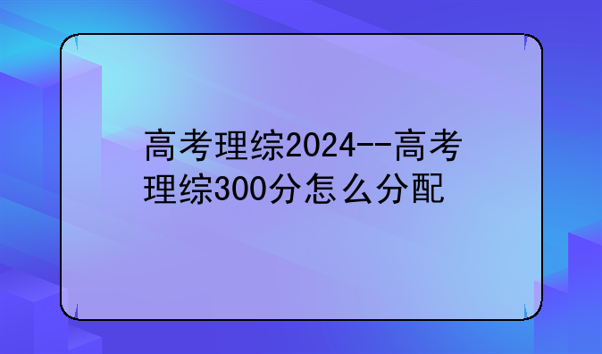 高考理综2024--高考理综300分怎么分配