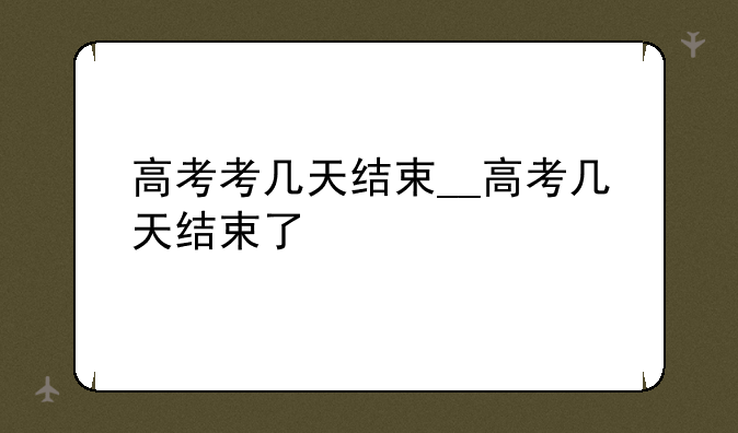 高考考几天结束__高考几天结束了