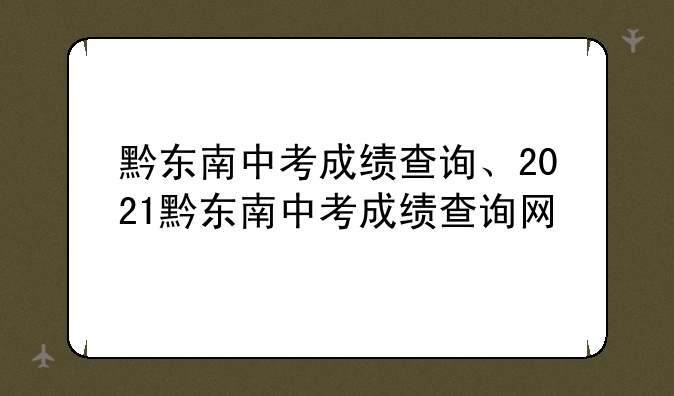 黔东南中考成绩查询、2021黔东南中考成绩查询网