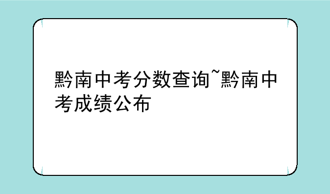 黔南中考分数查询~黔南中考成绩公布