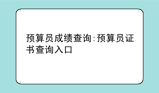 预算员成绩查询:预算员证书查询入口