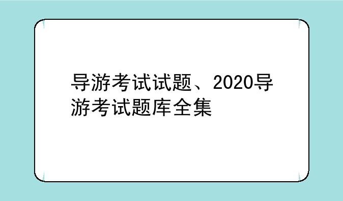 导游考试试题、2020导游考试题库全集