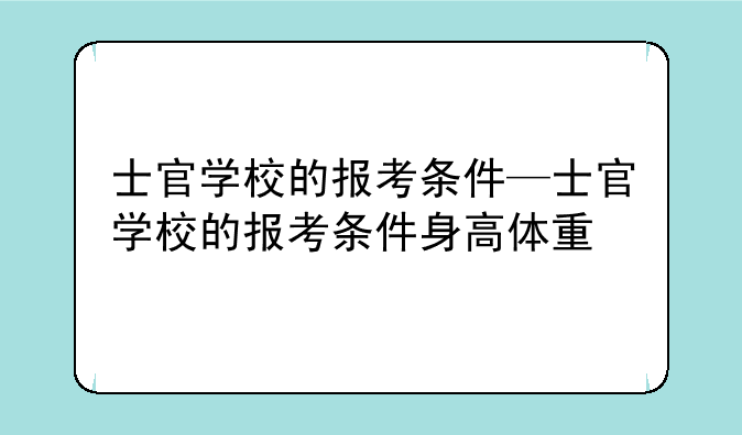 士官学校的报考条件—士官学校的报考条件身高体重