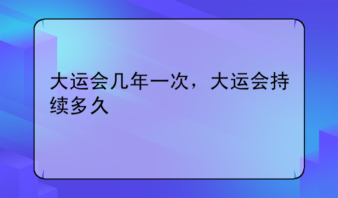 大运会几年一次，大运会持续多久