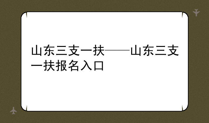 山东三支一扶——山东三支一扶报名入口