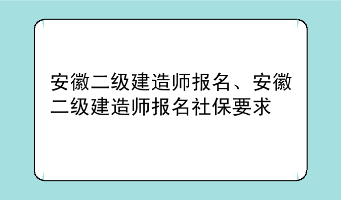 安徽二级建造师报名、安徽二级建造师报名社保要求
