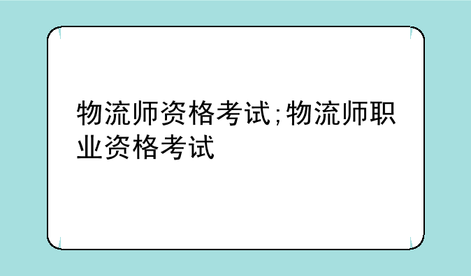 物流师资格考试;物流师职业资格考试