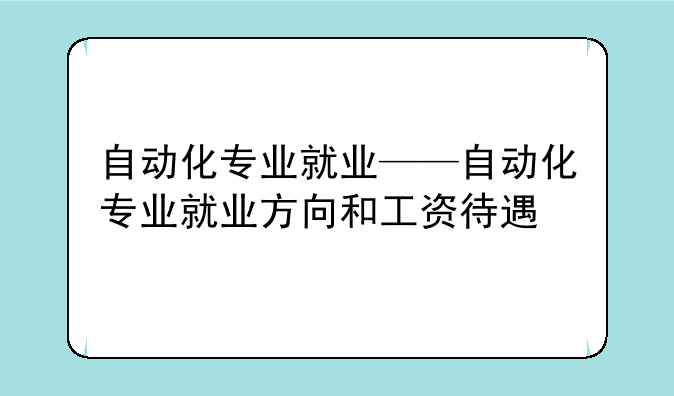 自动化专业就业——自动化专业就业方向和工资待遇
