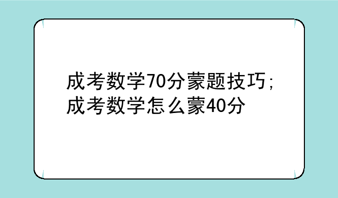 成考数学70分蒙题技巧;成考数学怎么蒙40分