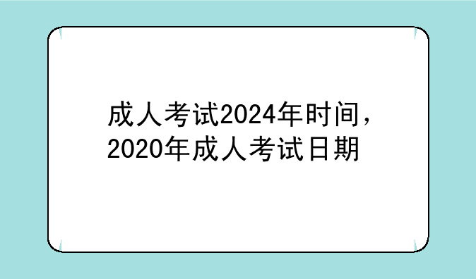 成人考试2024年时间，2020年成人考试日期