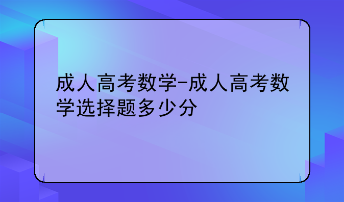 成人高考数学-成人高考数学选择题多少分