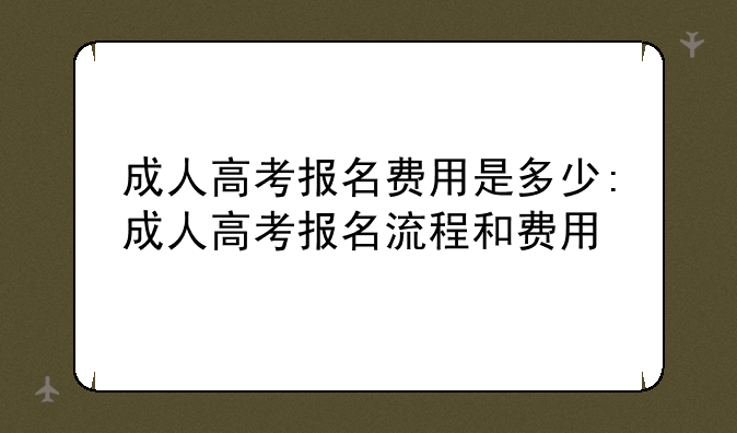成人高考报名费用是多少:成人高考报名流程和费用