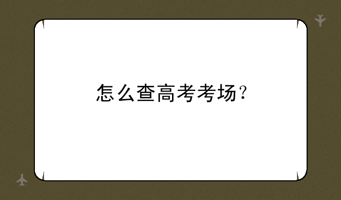 怎么查高考考场？