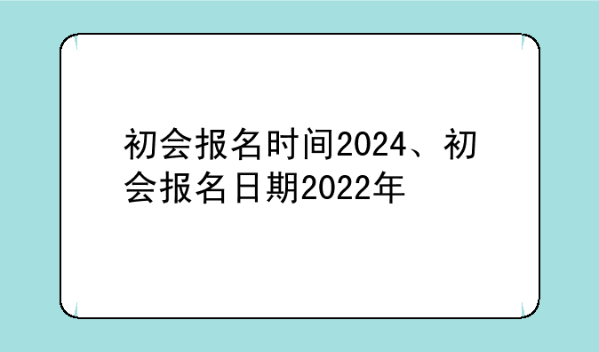 初会报名时间2024、初会报名日期2022年