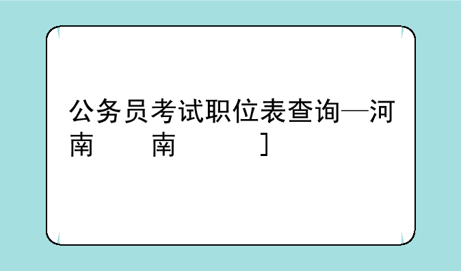 公务员考试职位表查询—河南公务员考试职位表查询