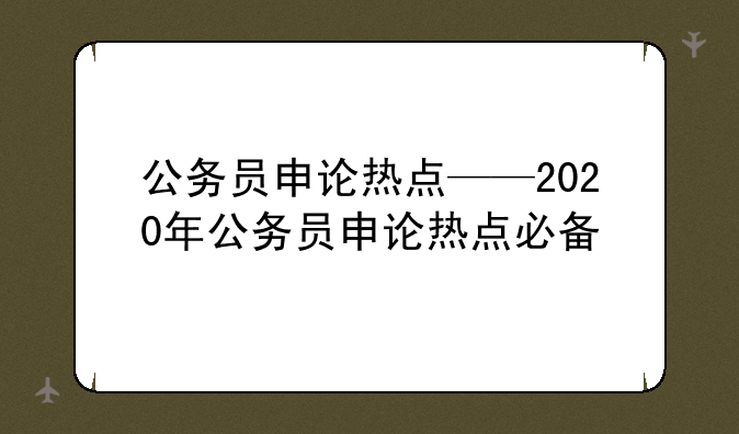 公务员申论热点——2020年公务员申论热点必备
