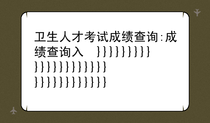 卫生人才考试成绩查询:成绩查询入口