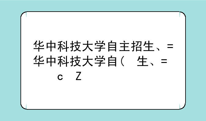 华中科技大学自主招生、华中科技大学自主招生专业
