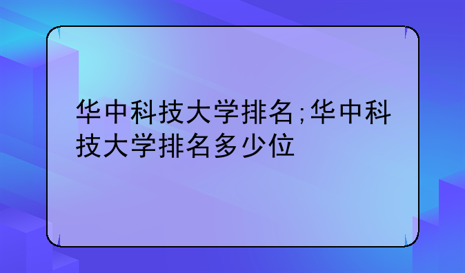 华中科技大学排名;华中科技大学排名多少位